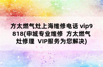 方太燃气灶上海维修电话 vip9818(申城专业维修  方太燃气灶修理  VIP服务为您解决)